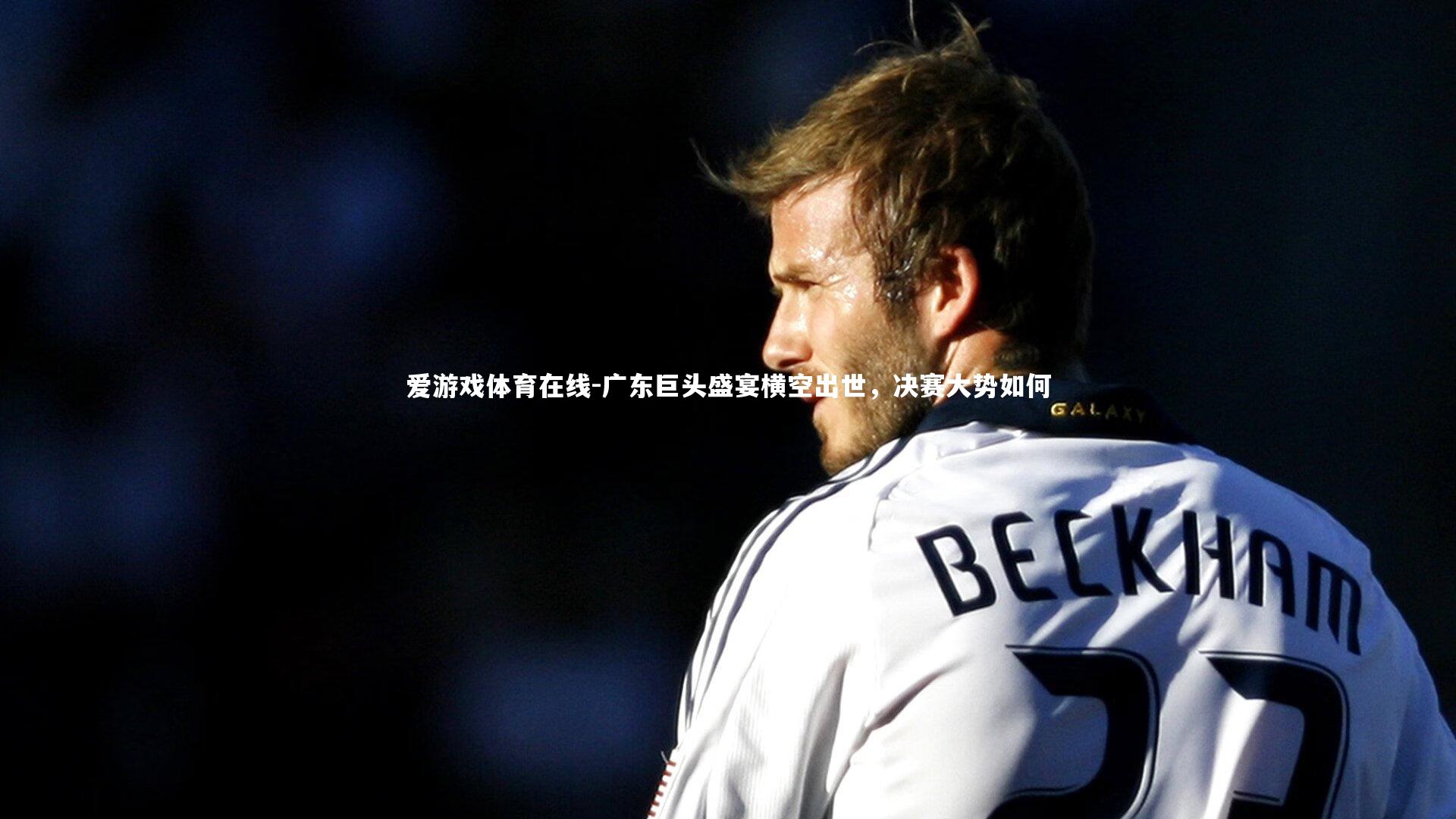 广东巨头盛宴横空出世，决赛大势如何