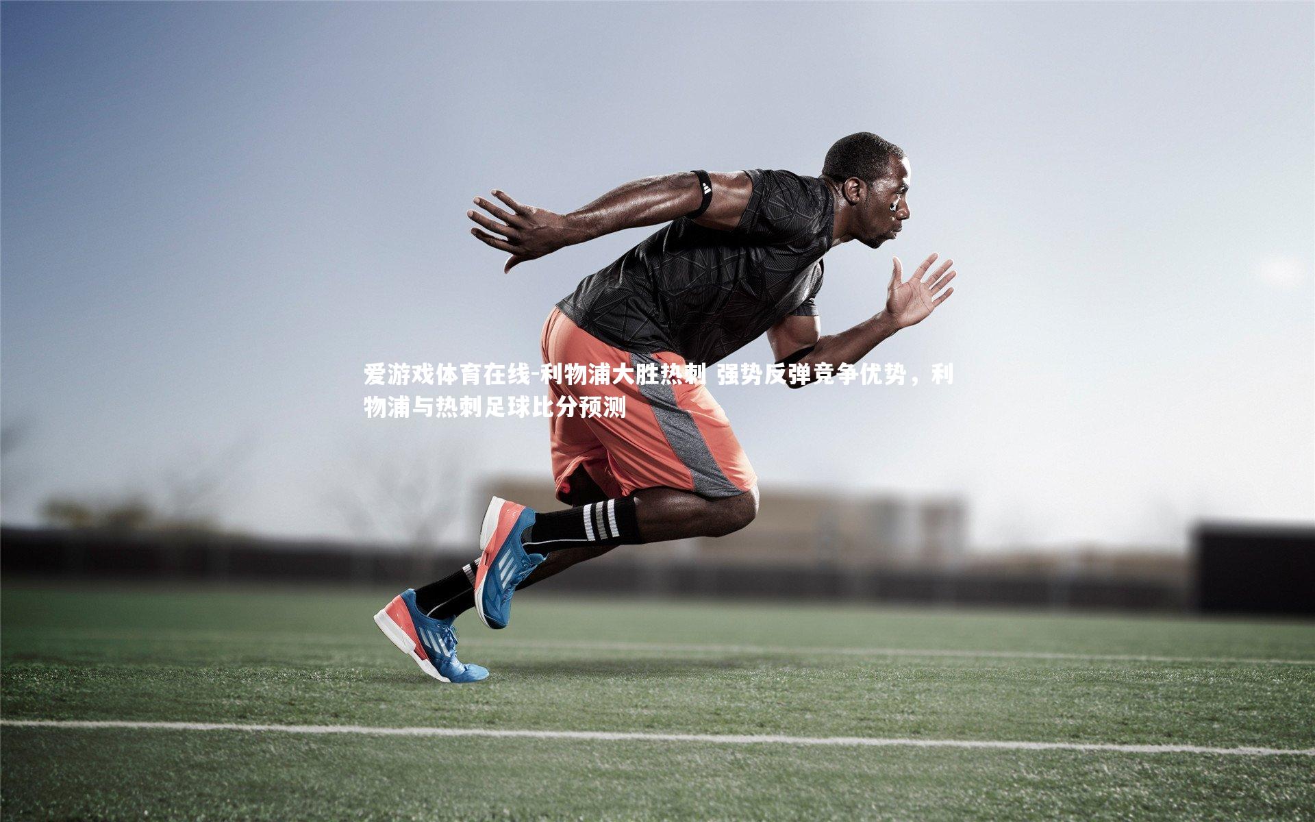 利物浦大胜热刺 强势反弹竞争优势,利物浦与热刺足球比分预测