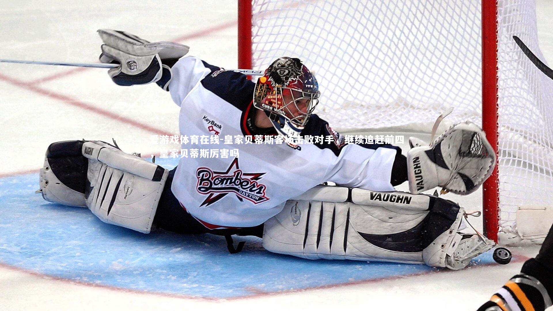 爱游戏体育在线-皇家贝蒂斯客场击败对手，继续追赶前四，皇家贝蒂斯厉害吗