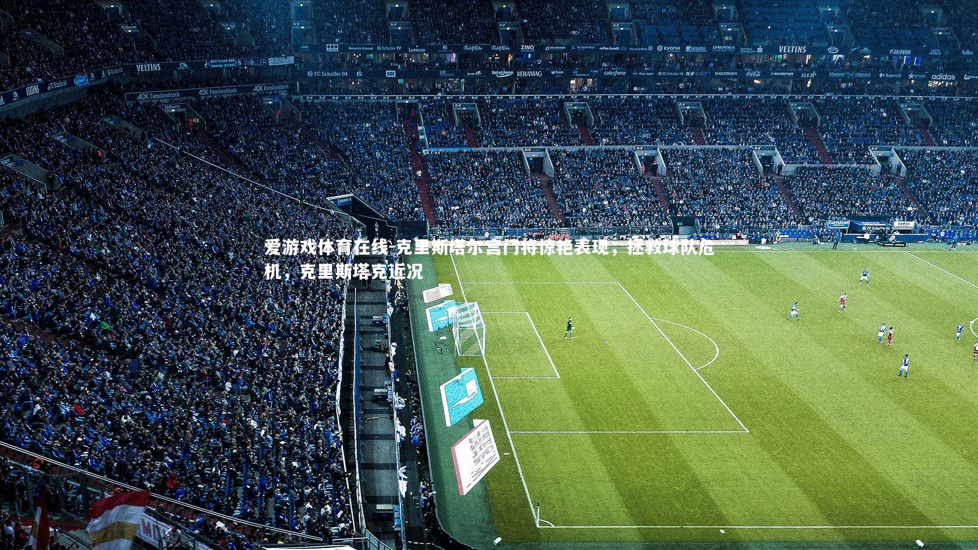 克里斯塔尔宫门将惊艳表现,拯救球队危机,克里斯塔克近况