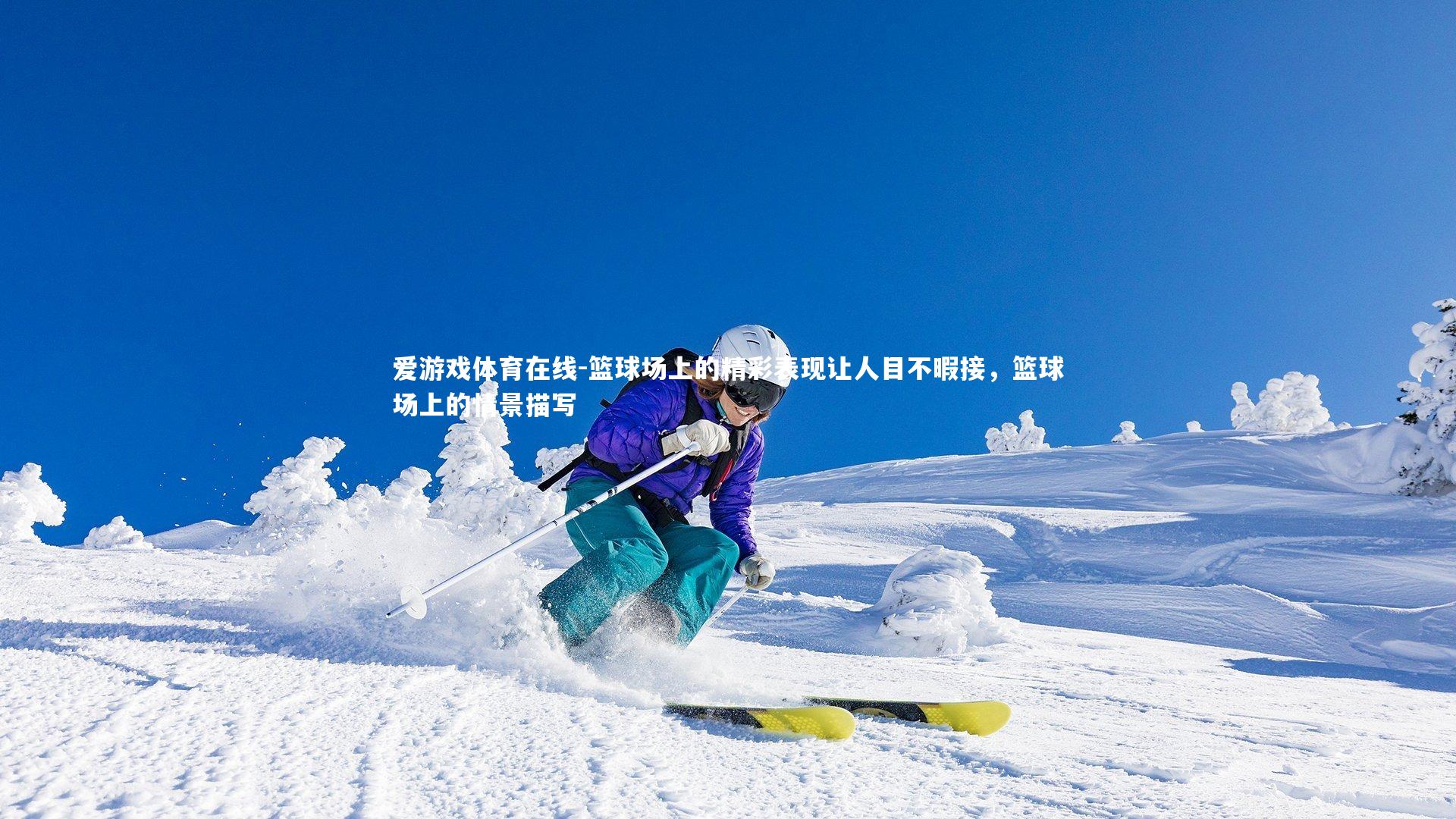 爱游戏体育在线-篮球场上的精彩表现让人目不暇接，篮球场上的情景描写