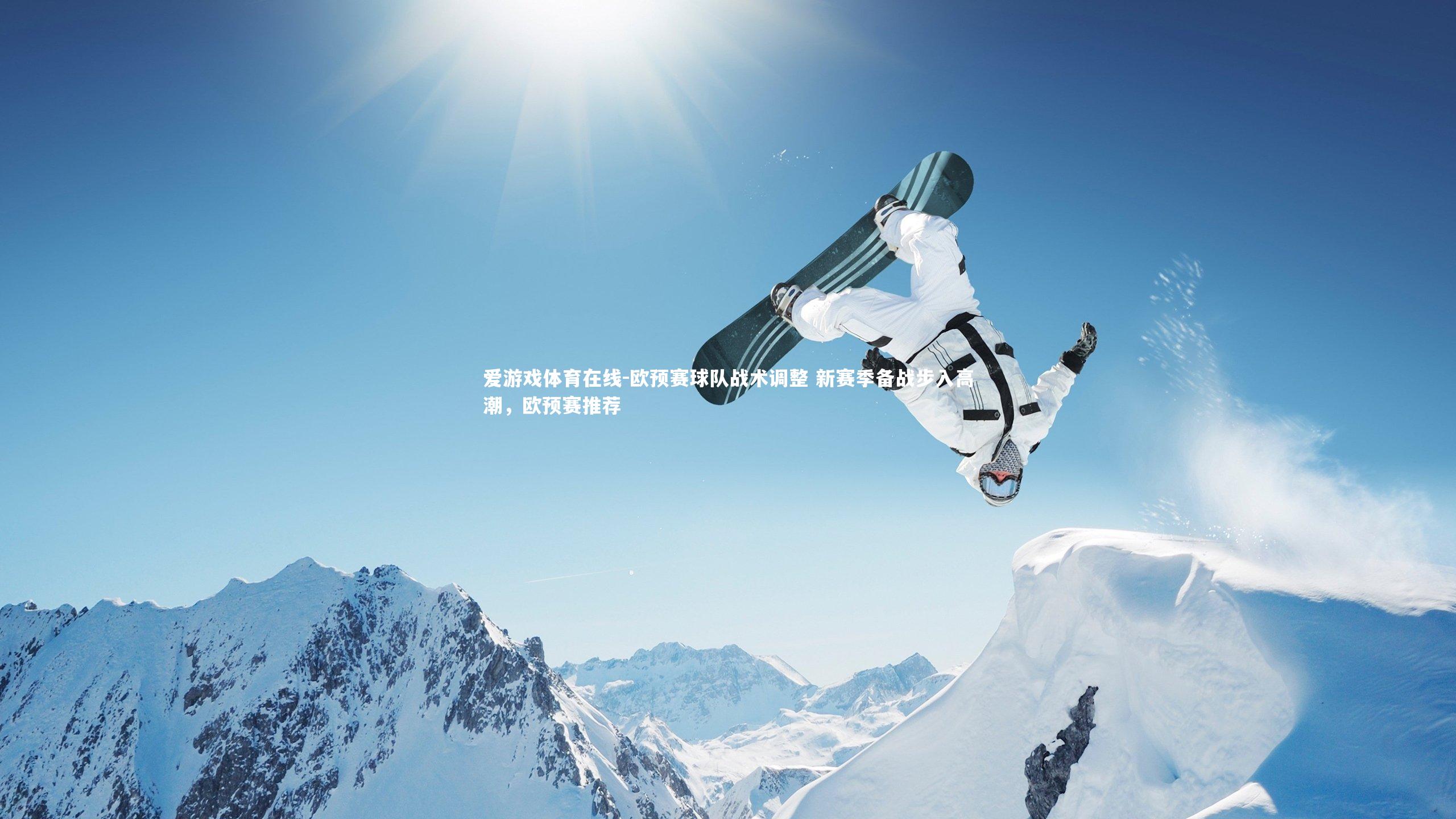 爱游戏体育在线-欧预赛球队战术调整 新赛季备战步入高潮，欧预赛推荐