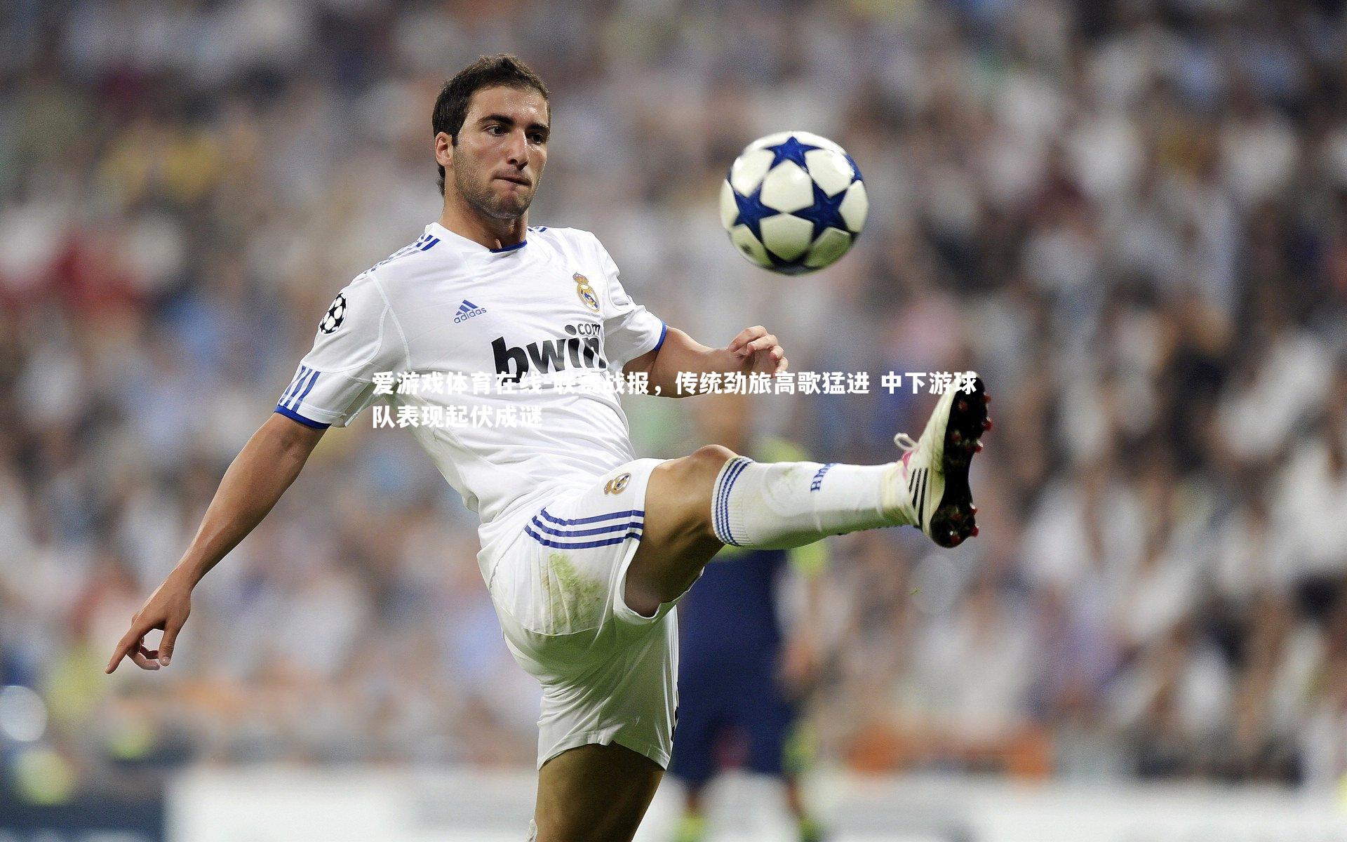 爱游戏体育在线-联赛战报，传统劲旅高歌猛进 中下游球队表现起伏成谜