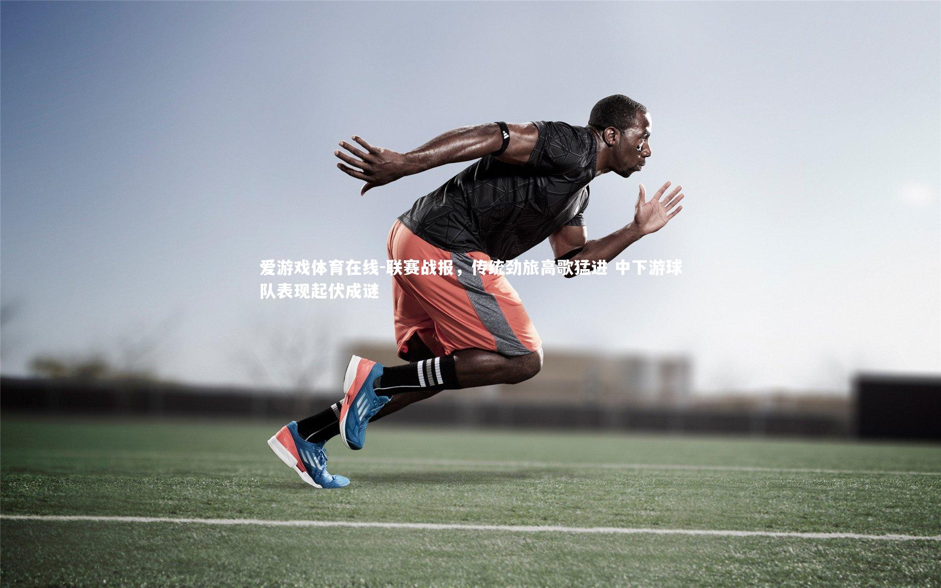 联赛战报，传统劲旅高歌猛进 中下游球队表现起伏成谜