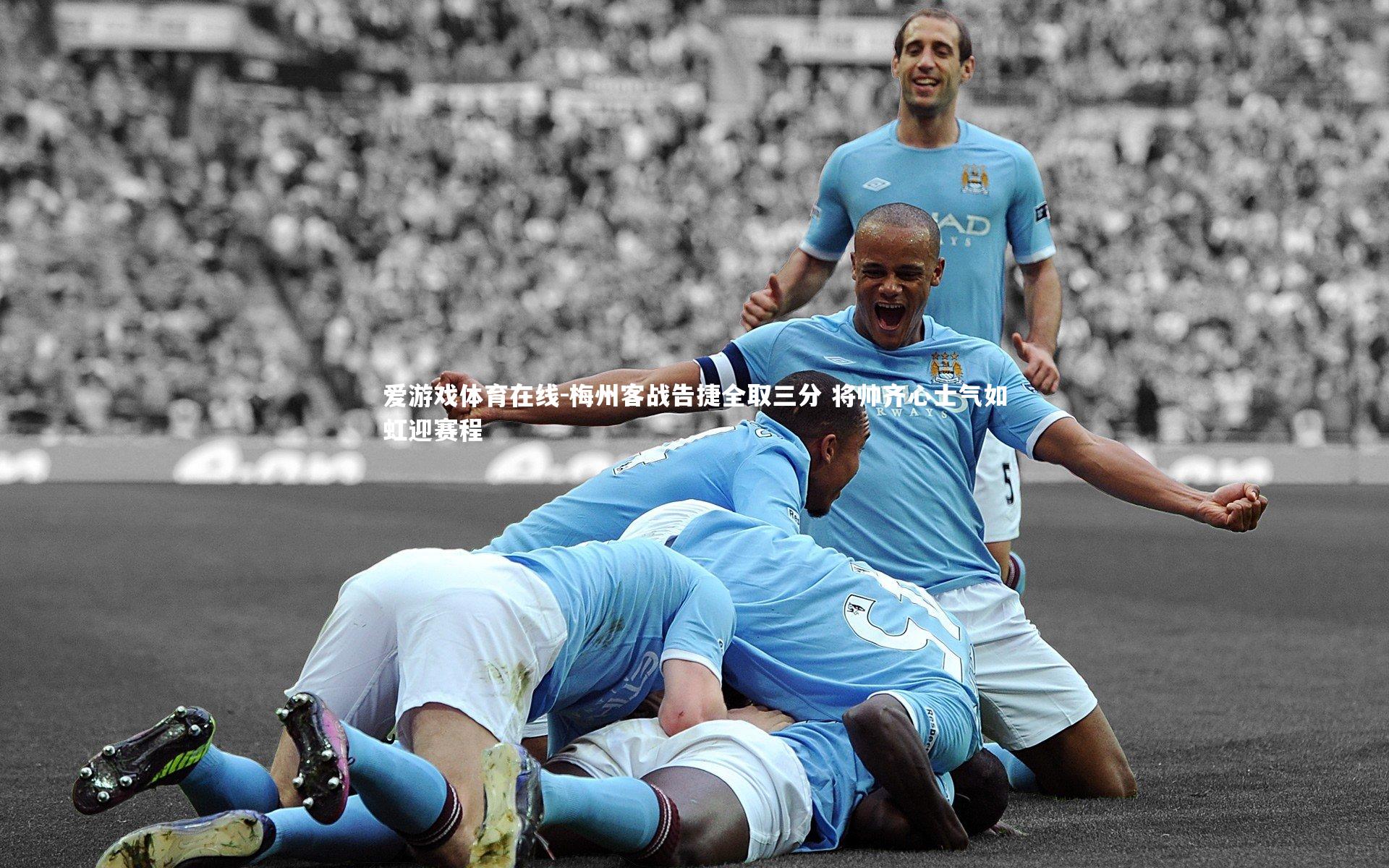 爱游戏体育在线-梅州客战告捷全取三分 将帅齐心士气如虹迎赛程