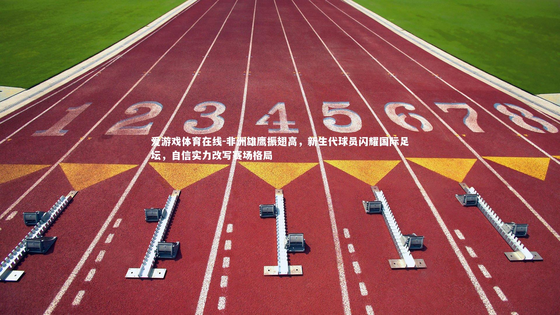 非洲雄鹰振翅高，新生代球员闪耀国际足坛，自信实力改写赛场格局